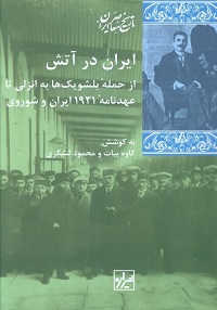 ایران در آتش: از حملۀ بلشویک ها به انزلی تا عهدنامۀ 1921 ایران و شوروی (مجموعه ای از اسناد و گزارش ها)
