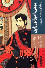 میجی، امپراتور ژاپن و دنیای او (1912-1852): نگاهی به جریان تجدد و تعالی ژاپن با مرور زندگینامه ی امپراتور میجی 